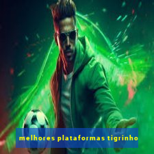 melhores plataformas tigrinho